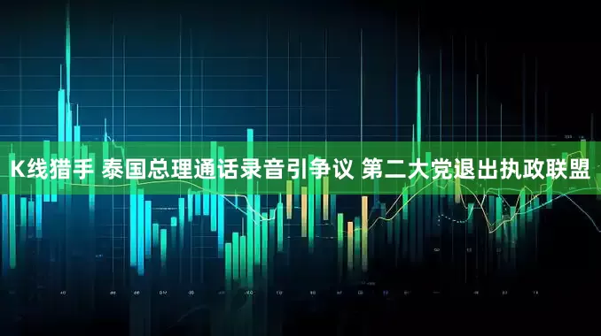 K线猎手 泰国总理通话录音引争议 第二大党退出执政联盟