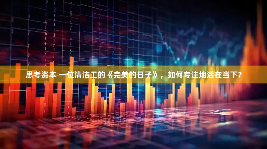思考资本 一位清洁工的《完美的日子》，如何专注地活在当下？