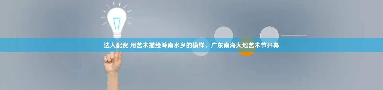 达人配资 用艺术描绘岭南水乡的模样，广东南海大地艺术节开幕
