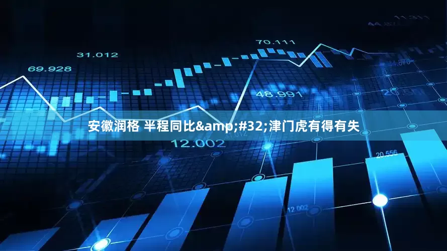 安徽润格 半程同比&#32;津门虎有得有失