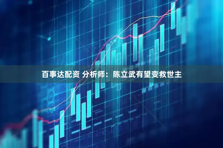 百事达配资 分析师：陈立武有望变救世主