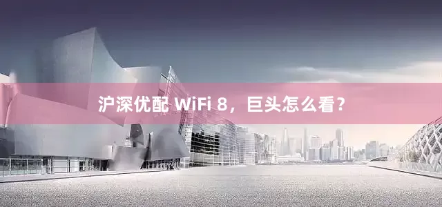 沪深优配 WiFi 8，巨头怎么看？