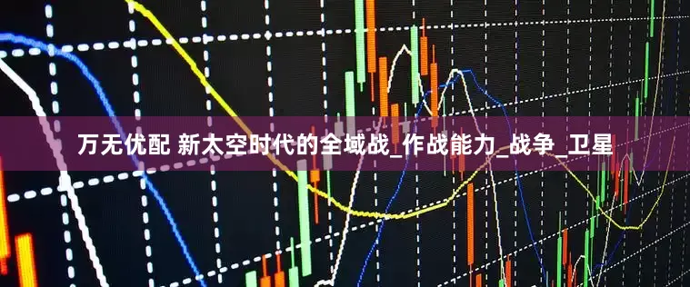 万无优配 新太空时代的全域战_作战能力_战争_卫星