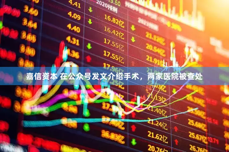 嘉信资本 在公众号发文介绍手术，两家医院被查处
