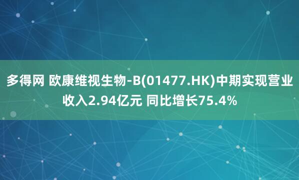 多得网 欧康维视生物-B(01477.HK)中期实现营业收入2.94亿元 同比增长75.4%