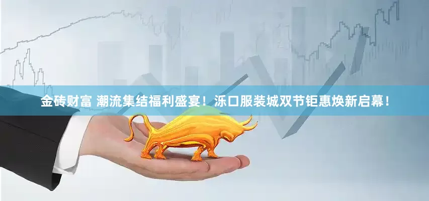 金砖财富 潮流集结福利盛宴！泺口服装城双节钜惠焕新启幕！