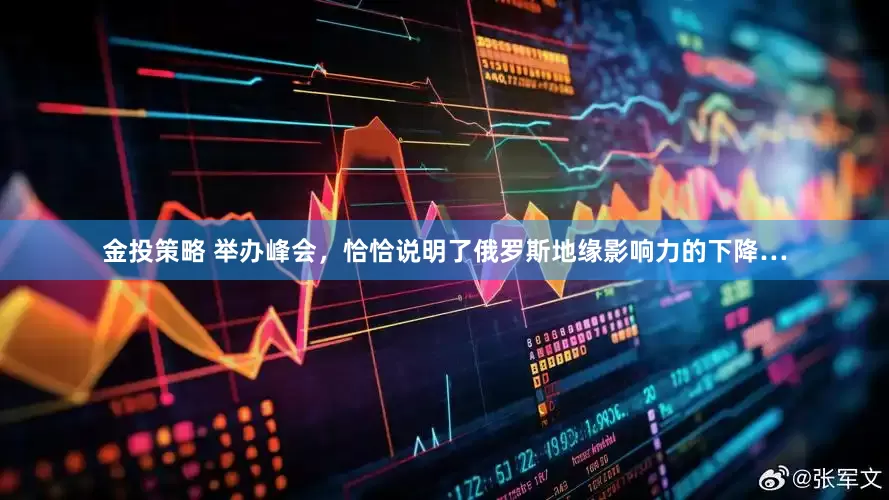 金投策略 举办峰会,恰恰说明了俄罗斯地缘影响力的下降…