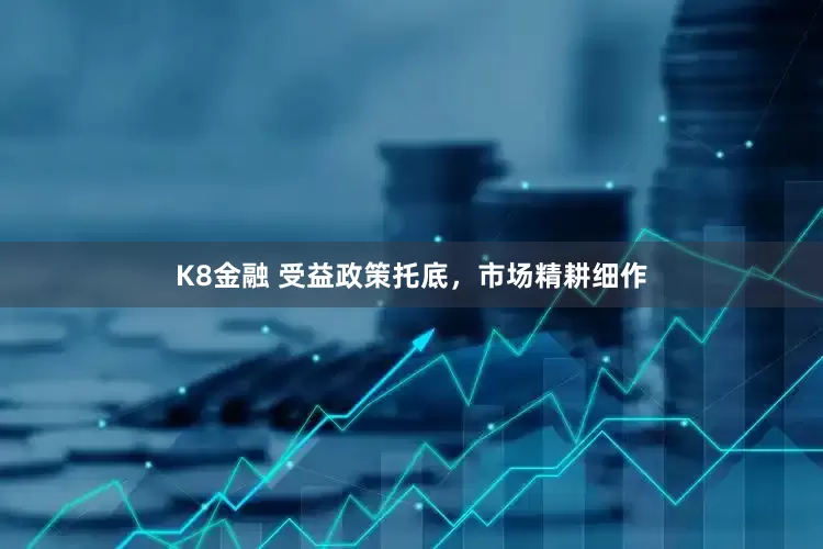 K8金融 受益政策托底，市场精耕细作