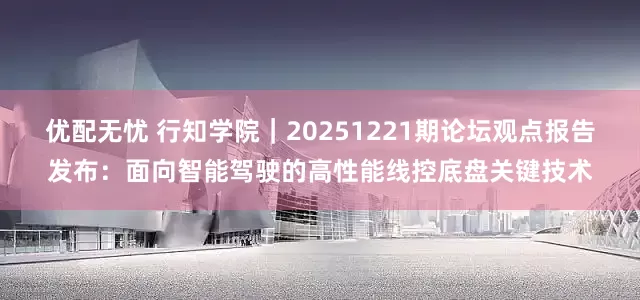 优配无忧 行知学院｜20251221期论坛观点报告发布：面向智能驾驶的高性能线控底盘关键技术