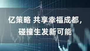 亿策略 共享幸福成都,碰撞生发新可能