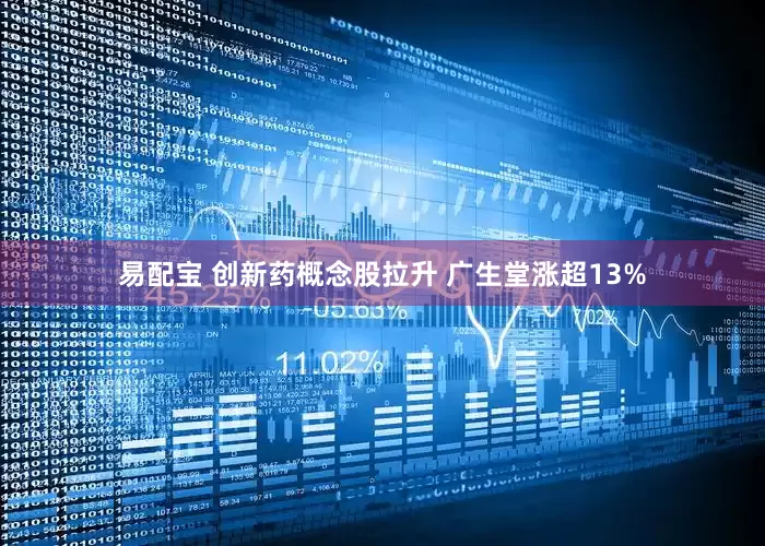 易配宝 创新药概念股拉升 广生堂涨超13%