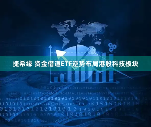 捷希缘 资金借道ETF逆势布局港股科技板块